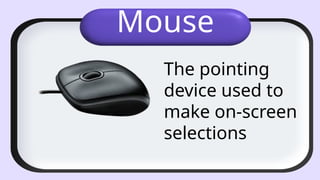 Mouse
The pointing
device used to
make on-screen
selections
 