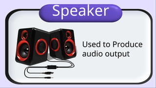 Speaker
Used to Produce
audio output
 