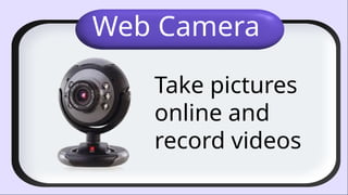 Web Camera
Take pictures
online and
record videos
 