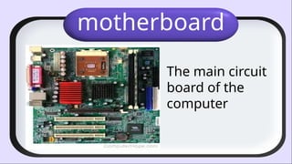 motherboard
The main circuit
board of the
computer
 