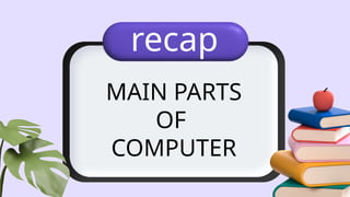 MAIN PARTS
OF
COMPUTER
recap
 