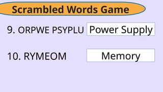 Scrambled Words Game
9. ORPWE PSYPLU
10. RYMEOM
Power Supply
Memory
 