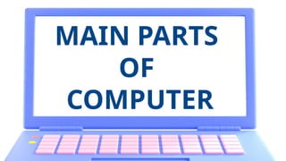 MAIN PARTS
OF
COMPUTER
 