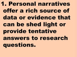 EVALUATION
1. Personal narratives
offer a rich source of
data or evidence that
can be shed light or
provide tentative
answers to research
questions.
 