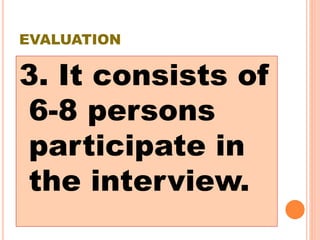 EVALUATION
3. It consists of
6-8 persons
participate in
the interview.
 