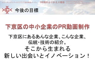 今後の目標
下京区にあるあんな企業、こんな企業、
伝統・技術の紹介。
そこから生まれる
新しい出会いとイノベーション！
 