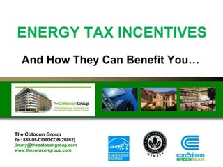 ENERGY TAX INCENTIVES
And How They Can Benefit You…
The Cotocon Group
Tel: 888-98-COTOCON(26862)
jimmy@thecotocongroup.com
www.thecotocongroup.com
 