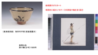 （唐津焼茶碗）　制作年不明（前後期展示）
後期展示がスタート
季節的に暖かいモチーフの屏風や軸を多く紹介
後期出品
掛け軸《少年》1989年
 