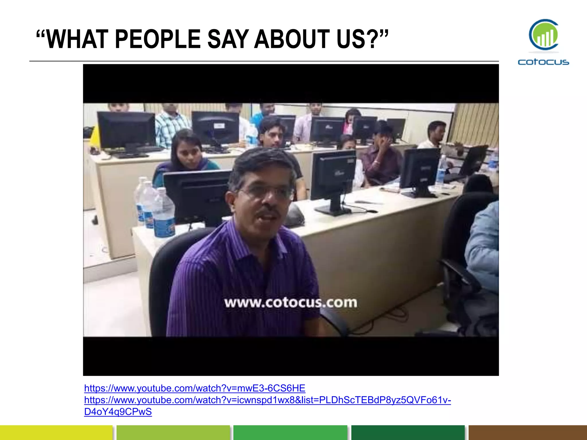 “WHAT PEOPLE SAY ABOUT US?”
https://www.youtube.com/watch?v=mwE3-6CS6HE
https://www.youtube.com/watch?v=icwnspd1wx8&list=PLDhScTEBdP8yz5QVFo61v-
D4oY4q9CPwS
 