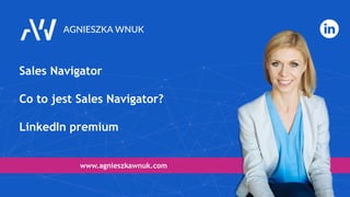 Sales Navigator
Co to jest Sales Navigator?
LinkedIn premium
www.agnieszkawnuk.com
 
