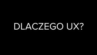 DLACZEGO UX?
 