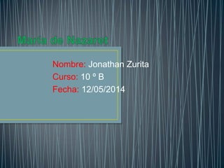 Nombre: Jonathan Zurita
Curso: 10 º B
Fecha: 12/05/2014
 