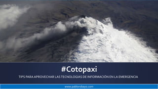 #Cotopaxi
TIPS PARA APROVECHAR LASTECNOLOGIAS DE INFORMACIÓN EN LA EMERGENCIA
www.pablorobayo.com
 
