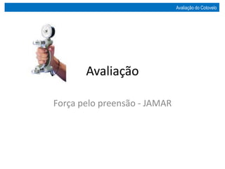 Avaliação
Força pelo preensão - JAMAR
Avaliação do Cotovelo
 