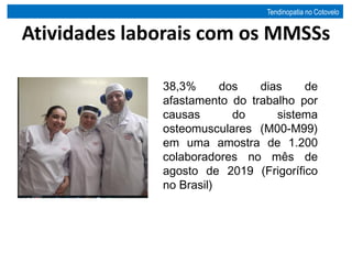 Atividades laborais com os MMSSs
38,3% dos dias de
afastamento do trabalho por
causas do sistema
osteomusculares (M00-M99)
em uma amostra de 1.200
colaboradores no mês de
agosto de 2019 (Frigorífico
no Brasil)
Tendinopatia no Cotovelo
 