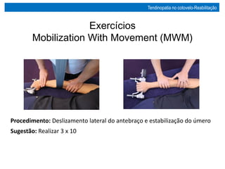 Procedimento: Deslizamento lateral do antebraço e estabilização do úmero
Sugestão: Realizar 3 x 10
Exercícios
Mobilization With Movement (MWM)
Tendinopatia no cotovelo-Reabilitação
 