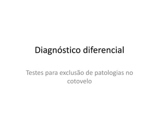 Diagnóstico diferencial
Testes para exclusão de patologias no
cotovelo
 