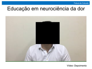 Educação em neurociência da dor
Vídeo- Depoimento
Fratura de Cotovelo
 