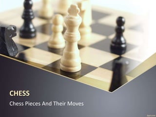 CHESS
Chess Pieces And Their Moves
 