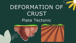 DEFORMATION OF
CRUST
Plate Tectonic
 