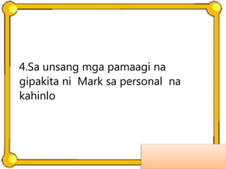 4.Sa unsang mga pamaagi na
gipakita ni Mark sa personal na
kahinlo
 