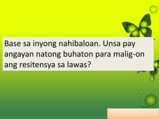 Base sa inyong nahibaloan. Unsa pay
angayan natong buhaton para malig-on
ang resitensya sa lawas?
 