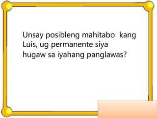 Unsay posibleng mahitabo kang
Luis, ug permanente siya
hugaw sa iyahang panglawas?
 