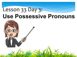 Lesson 33 Day 3:
Use Possessive Pronouns
 