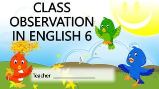Teacher ___________________
CLASS
OBSERVATION
IN ENGLISH 6
 