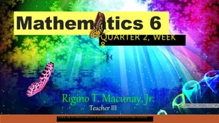 Mathematics 6
QUARTER 2, WEEK
8
Rigino T. Macunay, Jr.
Teacher III
C O N A L U M E S / I N O P A C A N / L E Y T E D I V I S I O N / R E G I O N V I I I [ E A S T E R N V I S A Y A S ]
 