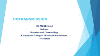 COTRANSMISSION
DR. MERLIN.N.J
Professor
Department of Pharmacology
Ezhuthachan College of Pharmaceutical Sciences,
Trivandrum
 
