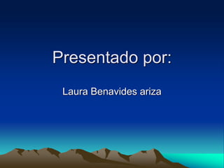 Presentado por:
Laura Benavides ariza
 