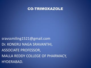CO-TRIMOXAZOLE
sravssmiling1521@gmail.com
Dr. KONERU NAGA SRAVANTHI,
ASSOCIATE PROFESSOR,
MALLA REDDY COLLEGE OF PHARMACY,
HYDERABAD.
 