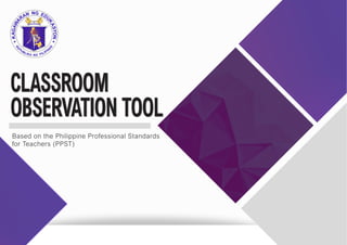 CLASSROOM
OBSERVATION TOOL
Based on the Philippine Professional Standards
for Teachers (PPST)
 