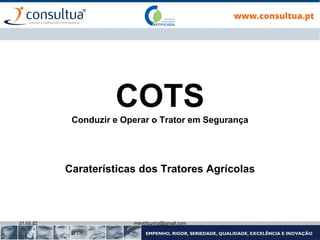 COTS
Conduzir e Operar o Trator em Segurança
Caraterísticas dos Tratores Agrícolas
21.02.22 mariofcunha@gmail.com
 