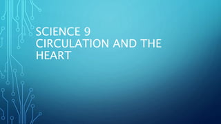 SCIENCE 9
CIRCULATION AND THE
HEART
 