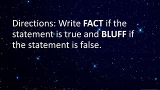 Directions: Write FACT if the
statement is true and BLUFF if
the statement is false.
 