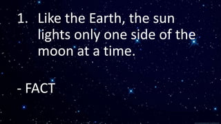 1. Like the Earth, the sun
lights only one side of the
moon at a time.
- FACT
 