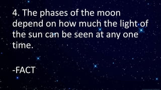 4. The phases of the moon
depend on how much the light of
the sun can be seen at any one
time.
-FACT
 