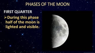FIRST QUARTER
During this phase
half of the moon is
lighted and visible.
PHASES OF THE MOON
 
