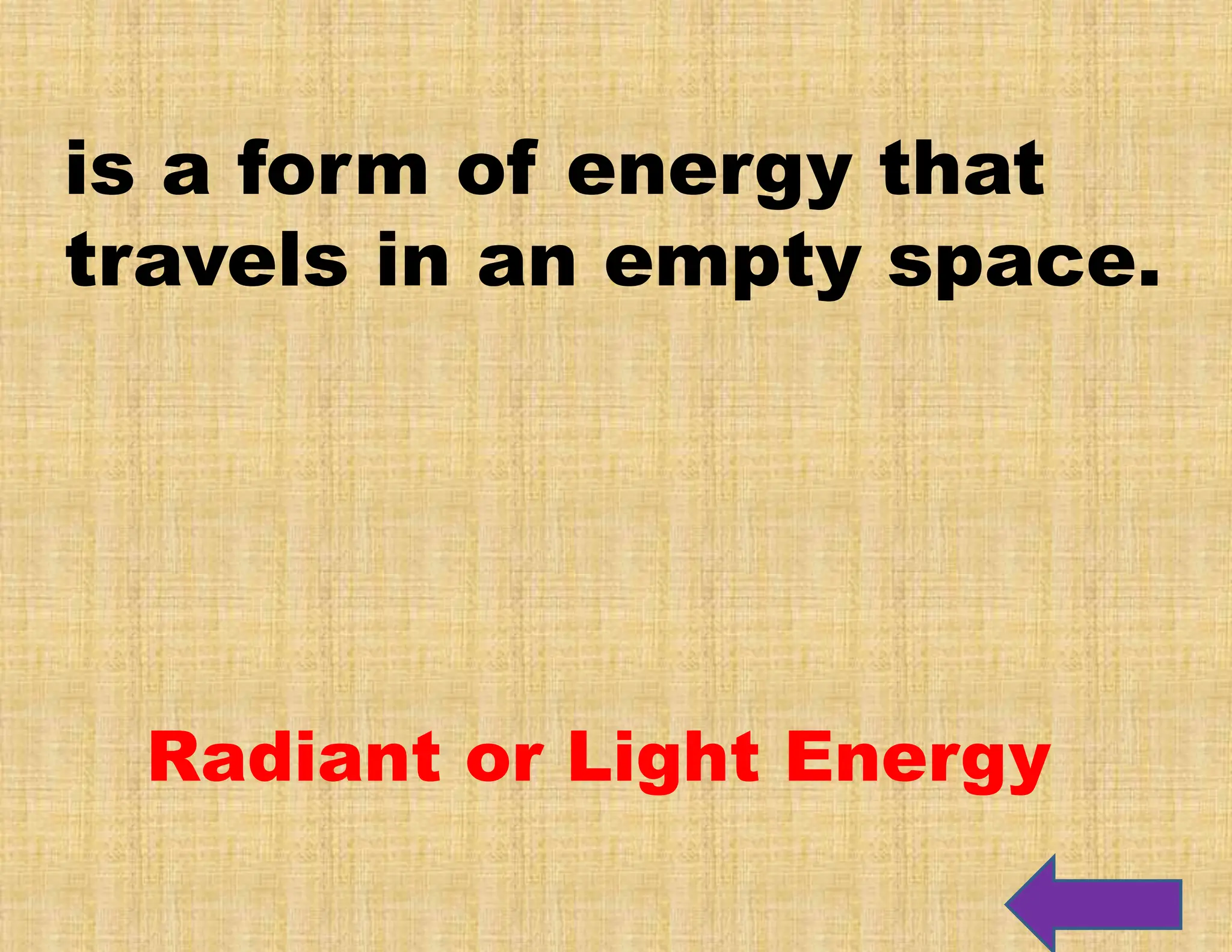is a form of energy that
travels in an empty space.
Radiant or Light Energy
 