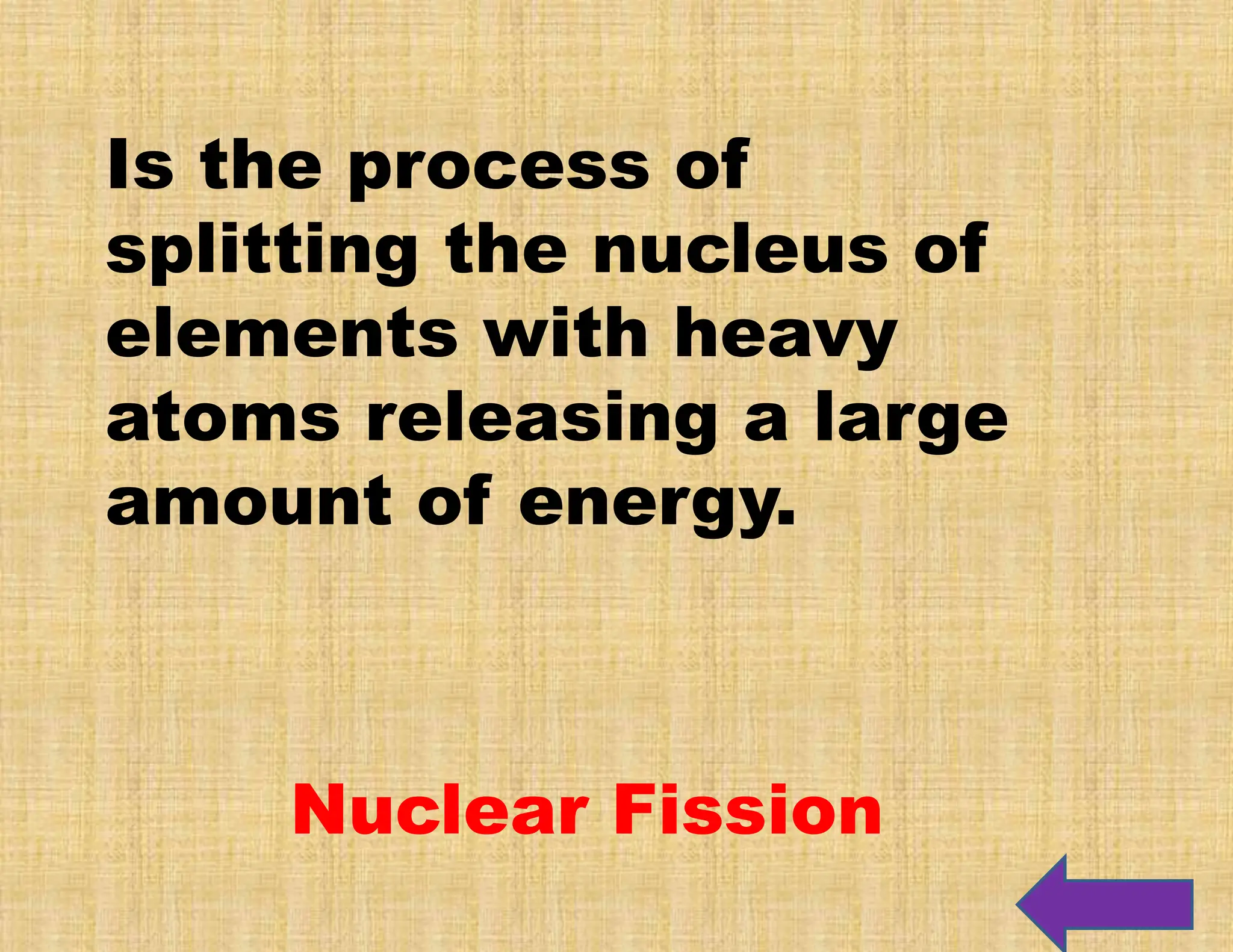 Is the process of
splitting the nucleus of
elements with heavy
atoms releasing a large
amount of energy.
Nuclear Fission
 