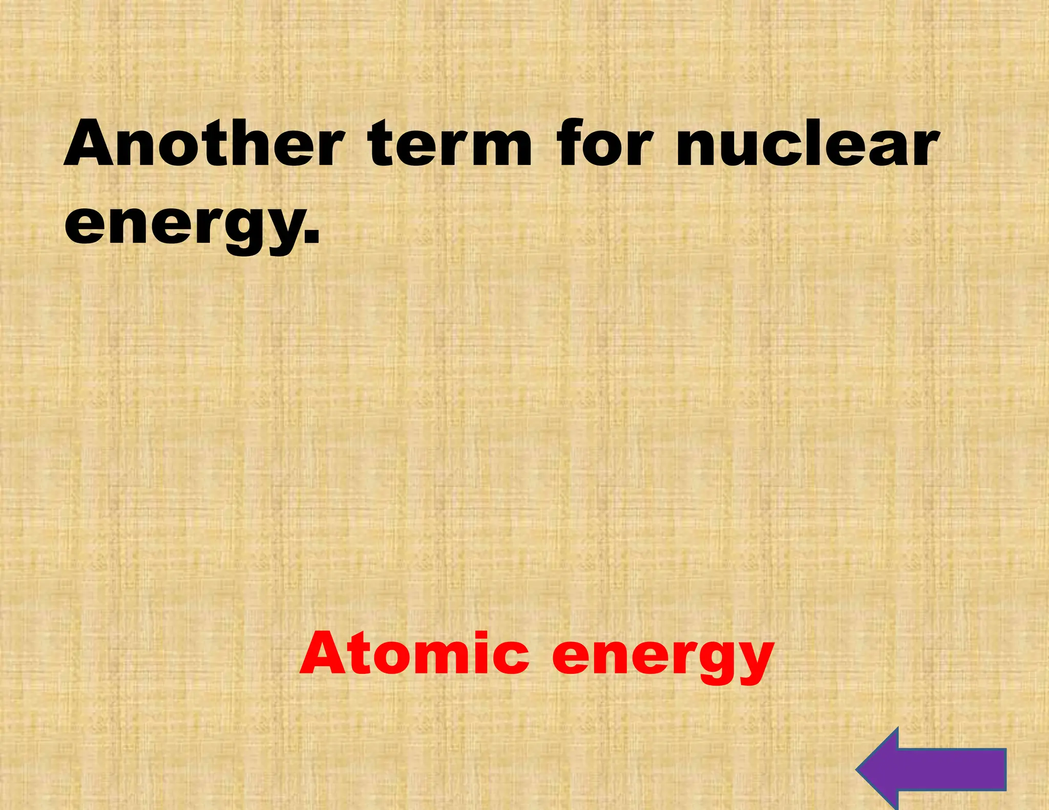 Another term for nuclear
energy.
Atomic energy
 