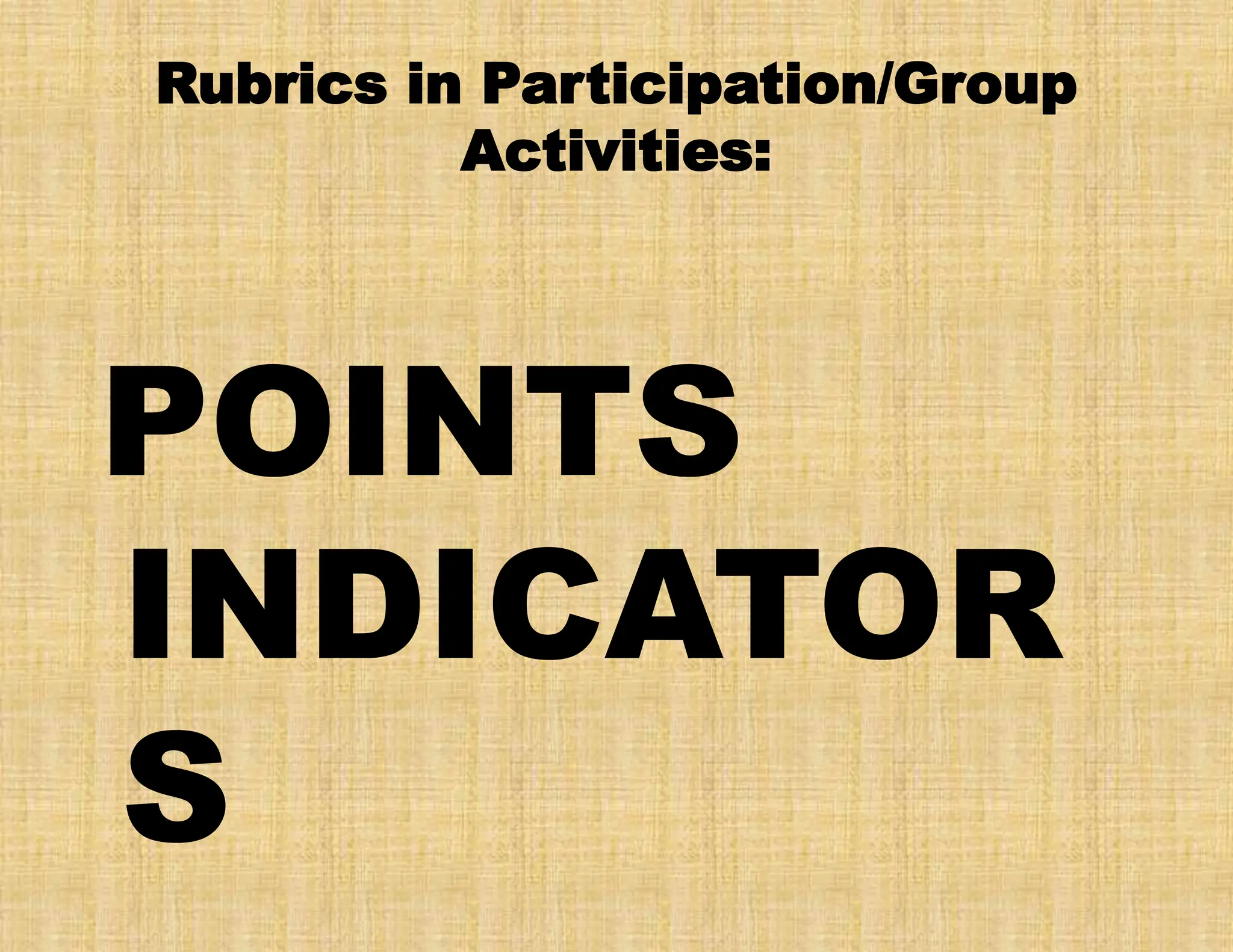 Rubrics in Participation/Group
Activities:
POINTS
INDICATOR
S
 