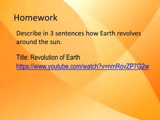Homework
Describe in 3 sentences how Earth revolves
around the sun.
Title: Revolution of Earth
https://www.youtube.com/watch?v=nmRovZP7G2w
 