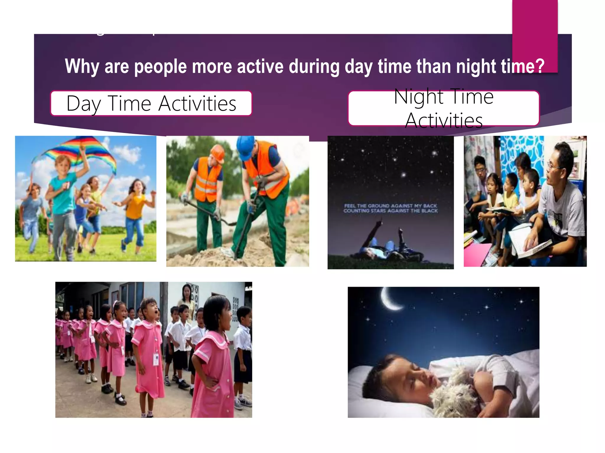 Presenting examples/instances of the new lesson
Why are people more active during day time than night time?
Day Time Activities Night Time
Activities
 