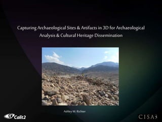 Capturing Archaeological Sites & Artifacts in 3D for Archaeological
Analysis& Cultural Heritage Dissemination
Ashley M. Richter
 