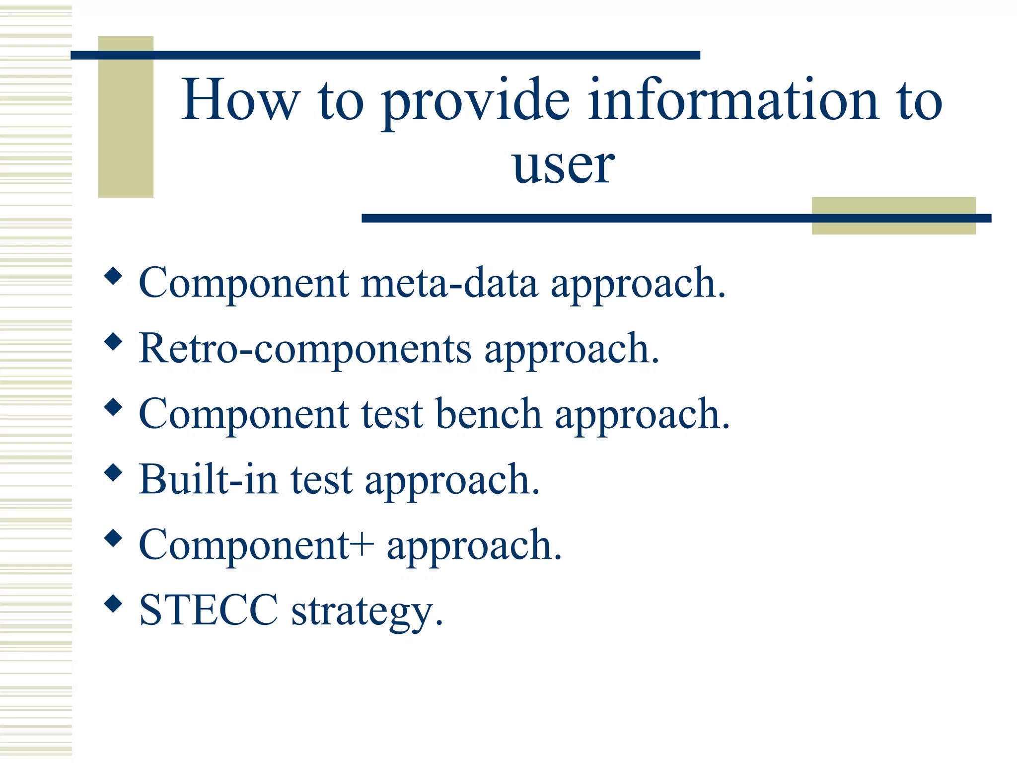 How to provide information to
                user
 Component meta-data approach.
 Retro-components approach.
 Component test bench approach.
 Built-in test approach.
 Component+ approach.
 STECC strategy.
 