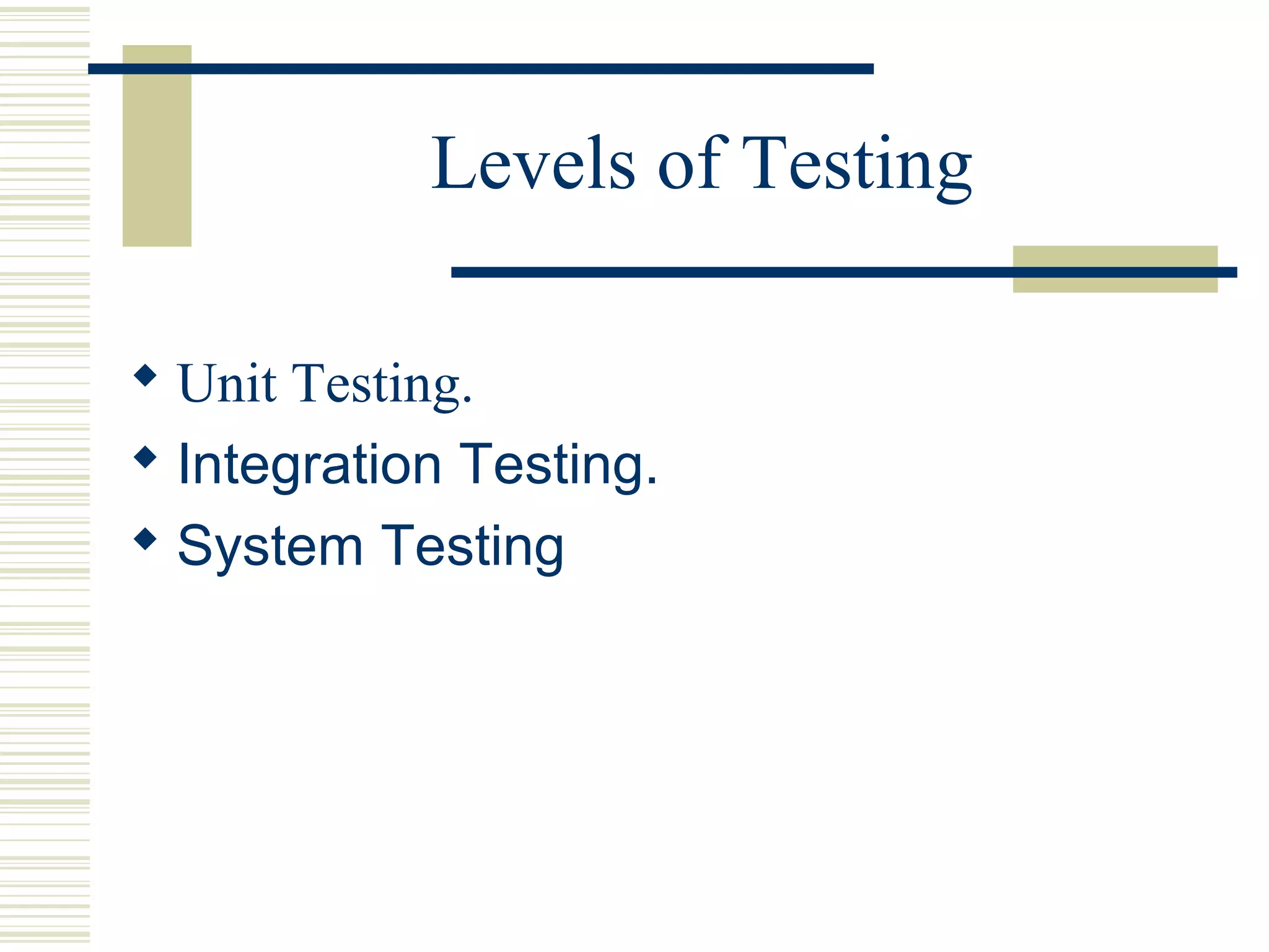 Levels of Testing

 Unit Testing.
 Integration Testing.
 System Testing
 