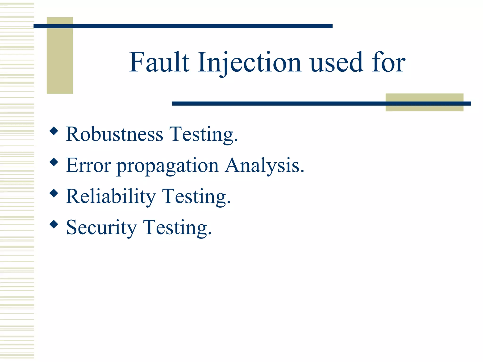 Fault Injection used for

 Robustness Testing.
 Error propagation Analysis.
 Reliability Testing.
 Security Testing.
 